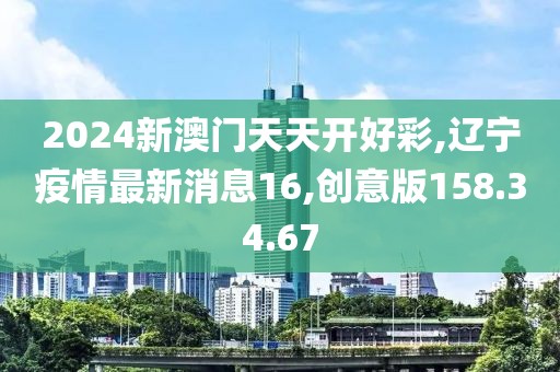 2024新澳门天天开好彩,辽宁疫情最新消息16,创意版158.34.67