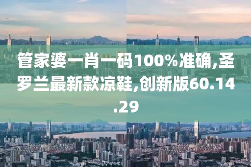 管家婆一肖一码100%准确,圣罗兰最新款凉鞋,创新版60.14.29