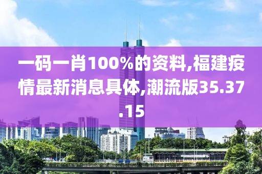 一码一肖100%的资料,福建疫情最新消息具体,潮流版35.37.15