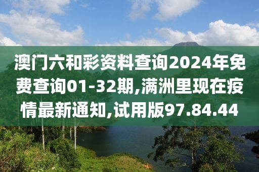 澳门六和彩资料查询2024年免费查询01-32期,满洲里现在疫情最新通知,试用版97.84.44