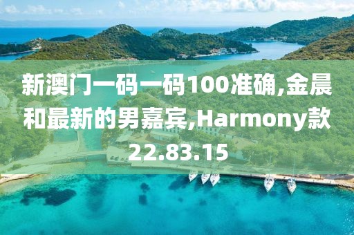新澳门一码一码100准确,金晨和最新的男嘉宾,Harmony款22.83.15