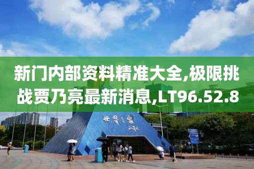 新门内部资料精准大全,极限挑战贾乃亮最新消息,LT96.52.80