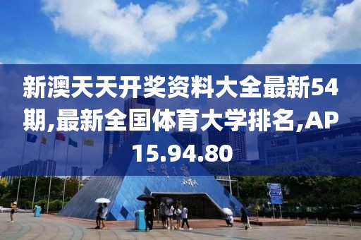 新澳天天开奖资料大全最新54期,最新全国体育大学排名,AP15.94.80