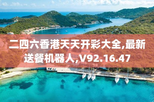 二四六香港天天开彩大全,最新送餐机器人,V92.16.47