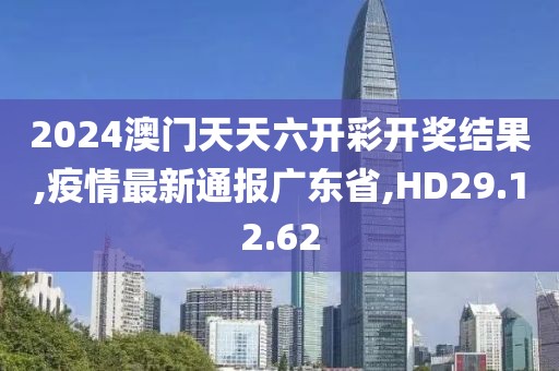 2024澳门天天六开彩开奖结果,疫情最新通报广东省,HD29.12.62