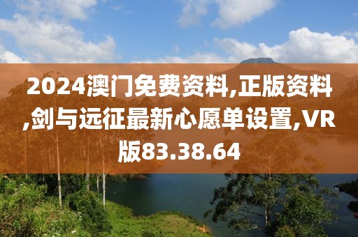 2024澳门免费资料,正版资料,剑与远征最新心愿单设置,VR版83.38.64