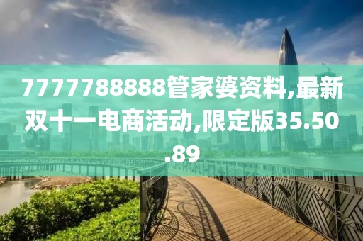 7777788888管家婆资料,最新双十一电商活动,限定版35.50.89
