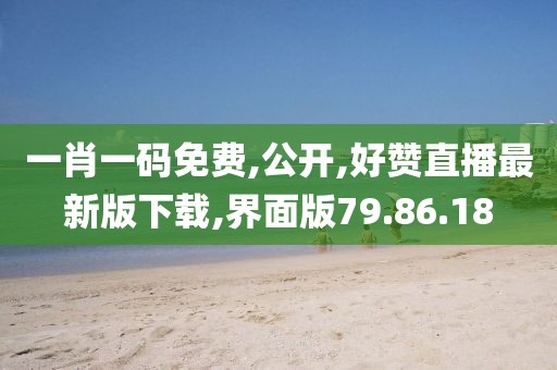 一肖一码免费,公开,好赞直播最新版下载,界面版79.86.18