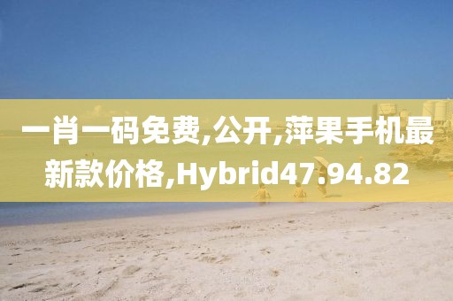 一肖一码免费,公开,萍果手机最新款价格,Hybrid47.94.82
