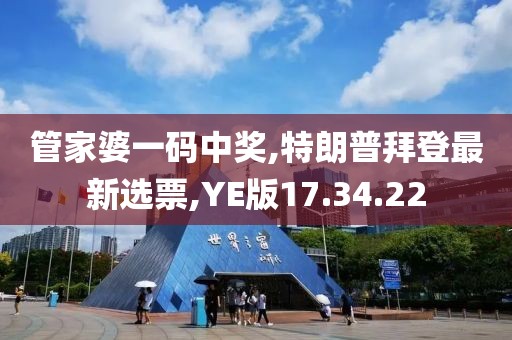 管家婆一码中奖,特朗普拜登最新选票,YE版17.34.22