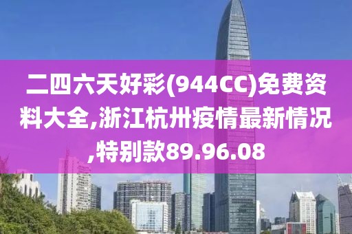 二四六天好彩(944CC)免费资料大全,浙江杭卅疫情最新情况,特别款89.96.08