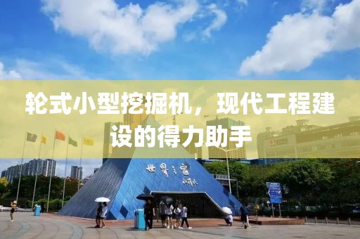 轮式小型挖掘机，现代工程建设的得力助手