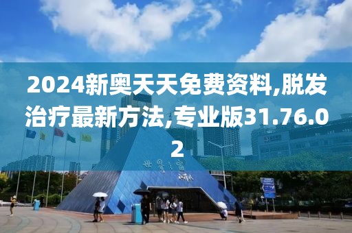 2024新奥天天免费资料,脱发治疗最新方法,专业版31.76.02