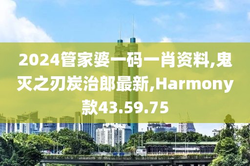 2024管家婆一码一肖资料,鬼灭之刃炭治郎最新,Harmony款43.59.75