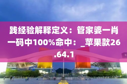 践经验解释定义：管家婆一肖一码中100%命中：_苹果款26.64.1