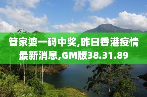 管家婆一码中奖,昨日香港疫情最新消息,GM版38.31.89