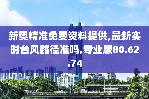 新奥精准免费资料提供,最新实时台风路径准吗,专业版80.62.74