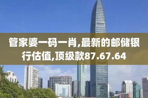 管家婆一码一肖,最新的邮储银行估值,顶级款87.67.64