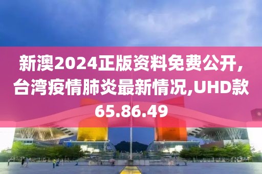 新澳2024正版资料免费公开,台湾疫情肺炎最新情况,UHD款65.86.49