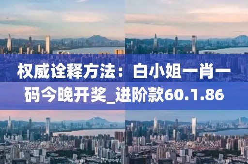 权威诠释方法：白小姐一肖一码今晚开奖_进阶款60.1.86