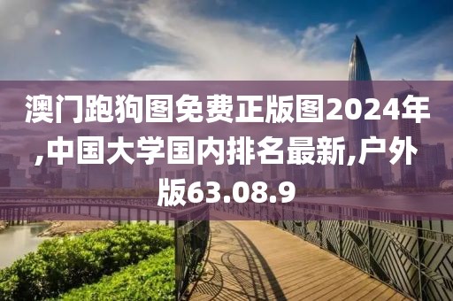 澳门跑狗图免费正版图2024年,中国大学国内排名最新,户外版63.08.9