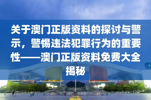关于澳门正版资料的探讨与警示，警惕违法犯罪行为的重要性——澳门正版资料免费大全揭秘