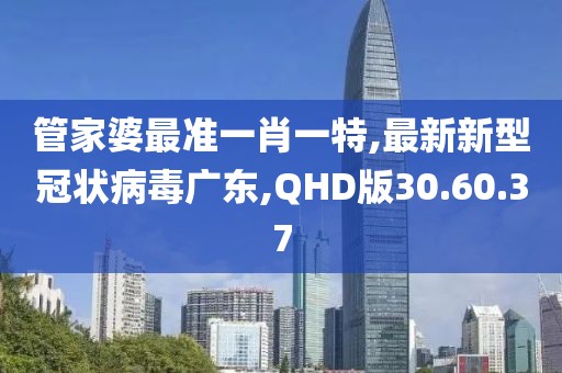 管家婆最准一肖一特,最新新型冠状病毒广东,QHD版30.60.37