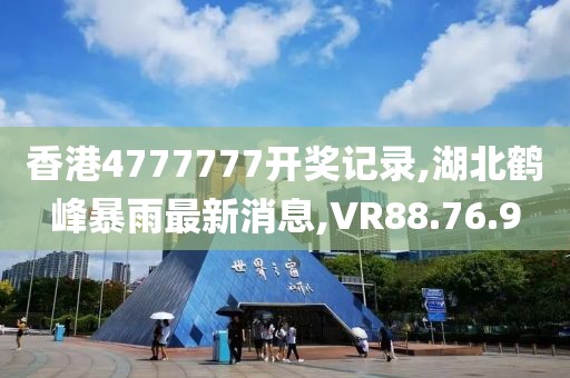 香港4777777开奖记录,湖北鹤峰暴雨最新消息,VR88.76.9