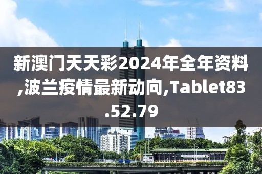 新澳门天天彩2024年全年资料,波兰疫情最新动向,Tablet83.52.79