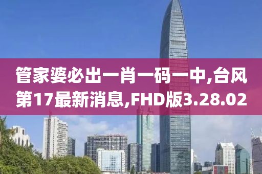 管家婆必出一肖一码一中,台风第17最新消息,FHD版3.28.02