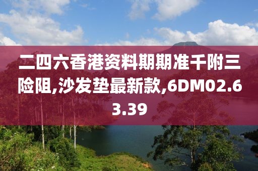 二四六香港资料期期准千附三险阻,沙发垫最新款,6DM02.63.39