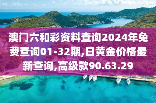 澳门六和彩资料查询2024年免费查询01-32期,日黄金价格最新查询,高级款90.63.29