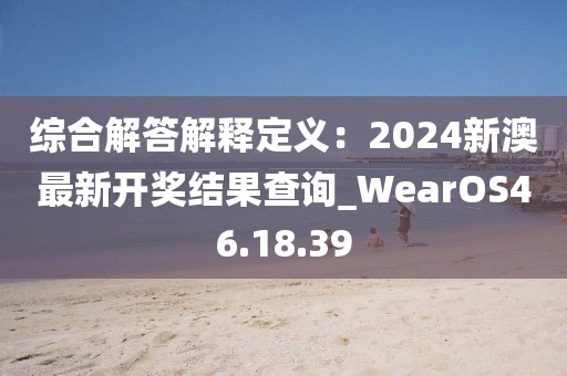 综合解答解释定义：2024新澳最新开奖结果查询_WearOS46.18.39