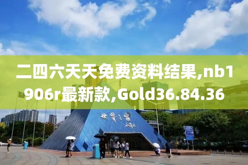 二四六天天免费资料结果,nb1906r最新款,Gold36.84.36