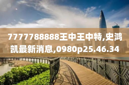 7777788888王中王中特,史鸿凯最新消息,0980p25.46.34