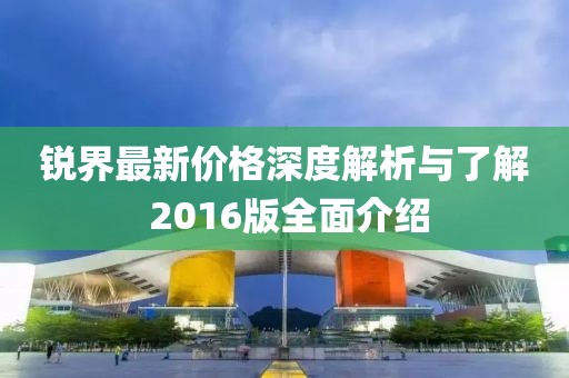 锐界最新价格深度解析与了解 2016版全面介绍