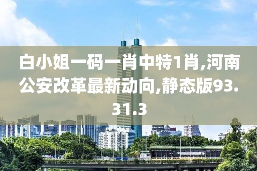 白小姐一码一肖中特1肖,河南公安改革最新动向,静态版93.31.3