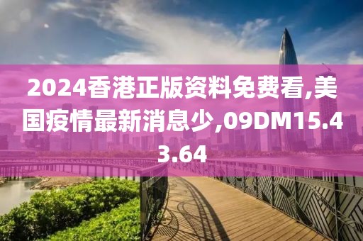 2024香港正版资料免费看,美国疫情最新消息少,09DM15.43.64