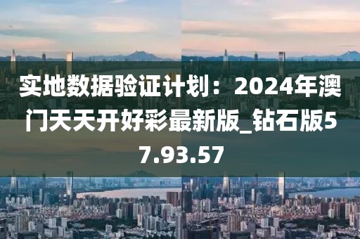 实地数据验证计划：2024年澳门天天开好彩最新版_钻石版57.93.57
