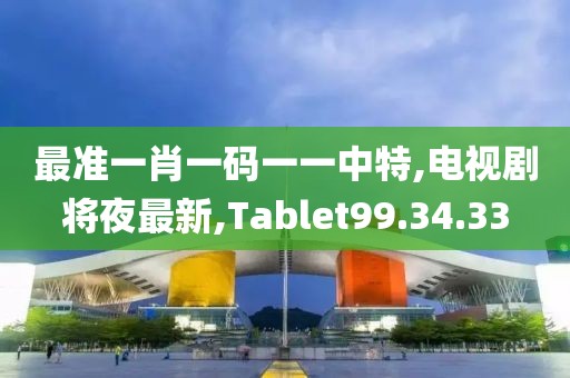 最准一肖一码一一中特,电视剧将夜最新,Tablet99.34.33
