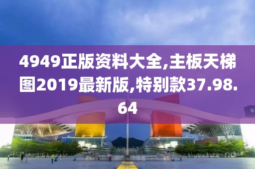 4949正版资料大全,主板天梯图2019最新版,特别款37.98.64