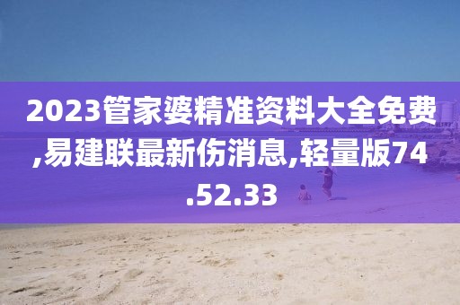 2023管家婆精准资料大全免费,易建联最新伤消息,轻量版74.52.33