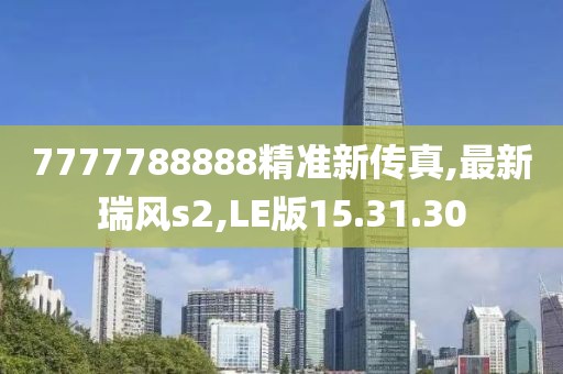 7777788888精准新传真,最新瑞风s2,LE版15.31.30