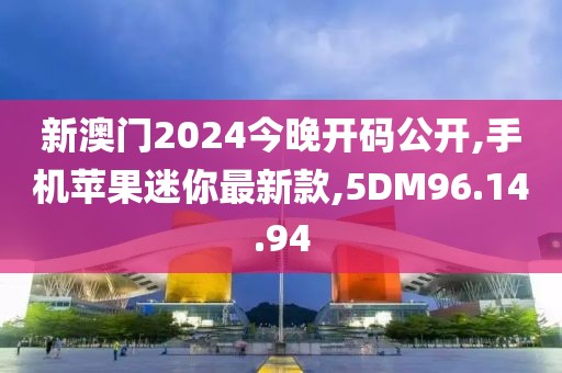 新澳门2024今晚开码公开,手机苹果迷你最新款,5DM96.14.94