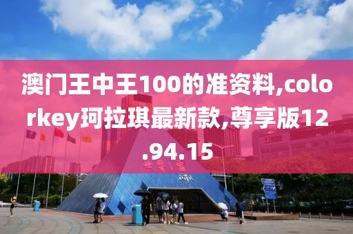 澳门王中王100的准资料,colorkey珂拉琪最新款,尊享版12.94.15