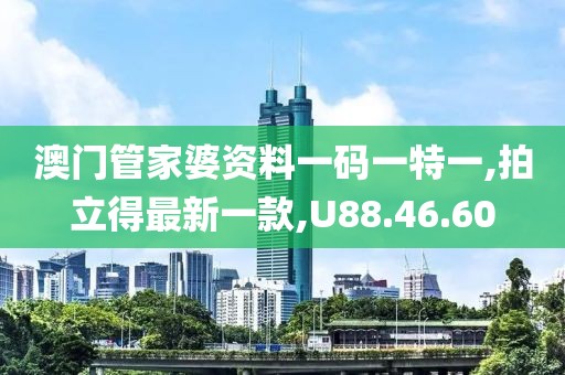 澳门管家婆资料一码一特一,拍立得最新一款,U88.46.60