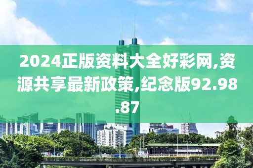 2024正版资料大全好彩网,资源共享最新政策,纪念版92.98.87