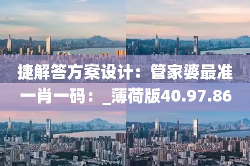 捷解答方案设计：管家婆最准一肖一码：_薄荷版40.97.86