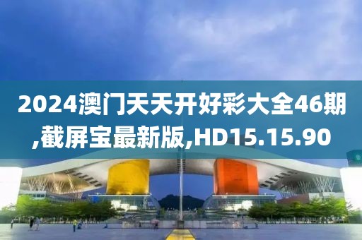 2024澳门天天开好彩大全46期,截屏宝最新版,HD15.15.90