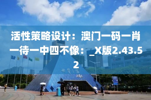活性策略设计：澳门一码一肖一待一中四不像：_X版2.43.52